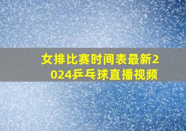 女排比赛时间表最新2024乒乓球直播视频