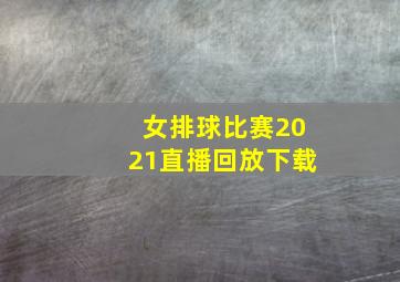 女排球比赛2021直播回放下载