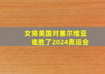 女排美国对塞尔维亚谁胜了2024奥运会