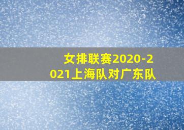 女排联赛2020-2021上海队对广东队