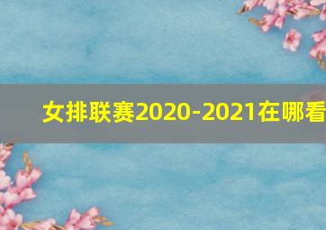 女排联赛2020-2021在哪看