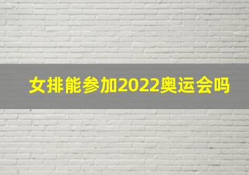 女排能参加2022奥运会吗