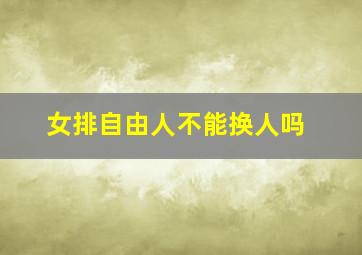 女排自由人不能换人吗