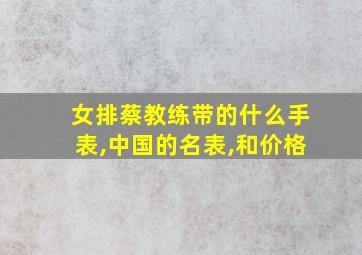 女排蔡教练带的什么手表,中国的名表,和价格