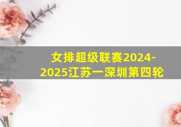 女排超级联赛2024-2025江苏一深圳第四轮