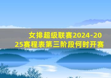 女排超级联赛2024-2025赛程表第三阶段何时开赛