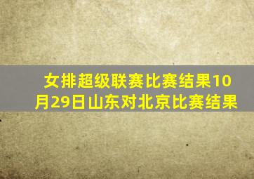 女排超级联赛比赛结果10月29日山东对北京比赛结果