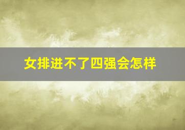 女排进不了四强会怎样