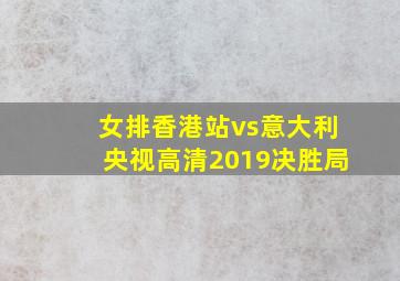 女排香港站vs意大利央视高清2019决胜局