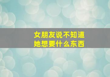 女朋友说不知道她想要什么东西