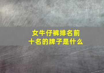 女牛仔裤排名前十名的牌子是什么