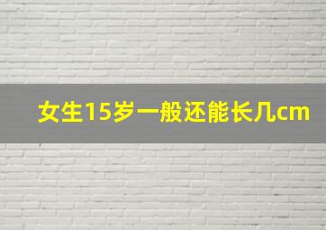 女生15岁一般还能长几cm