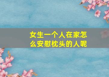 女生一个人在家怎么安慰枕头的人呢