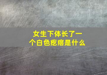 女生下体长了一个白色疙瘩是什么