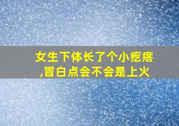 女生下体长了个小疙瘩,冒白点会不会是上火