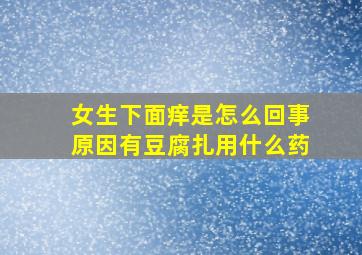 女生下面痒是怎么回事原因有豆腐扎用什么药