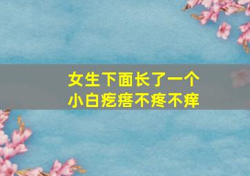 女生下面长了一个小白疙瘩不疼不痒