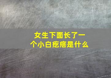 女生下面长了一个小白疙瘩是什么