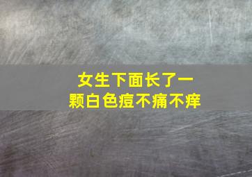 女生下面长了一颗白色痘不痛不痒