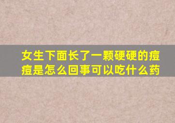 女生下面长了一颗硬硬的痘痘是怎么回事可以吃什么药