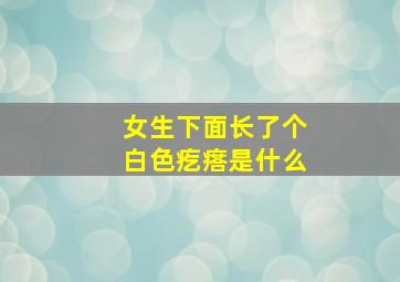 女生下面长了个白色疙瘩是什么