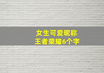 女生可爱昵称王者荣耀6个字