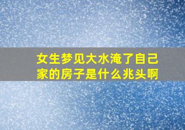 女生梦见大水淹了自己家的房子是什么兆头啊