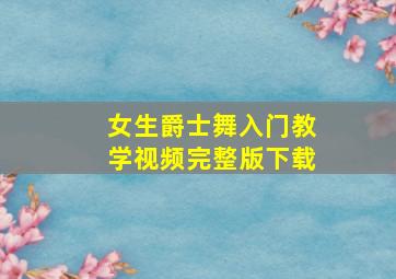 女生爵士舞入门教学视频完整版下载