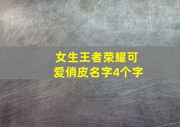 女生王者荣耀可爱俏皮名字4个字