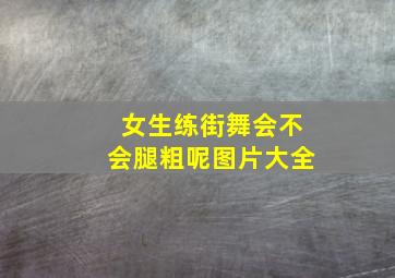 女生练街舞会不会腿粗呢图片大全