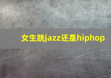 女生跳jazz还是hiphop