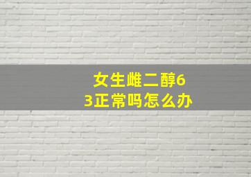 女生雌二醇63正常吗怎么办