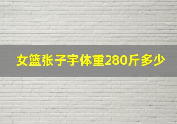 女篮张子宇体重280斤多少