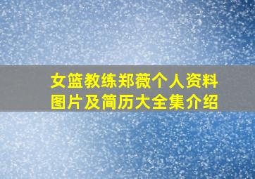 女篮教练郑薇个人资料图片及简历大全集介绍