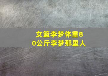 女篮李梦体重80公斤李梦那里人