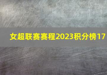 女超联赛赛程2023积分榜17