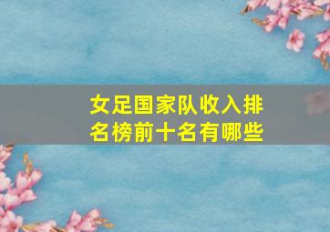 女足国家队收入排名榜前十名有哪些