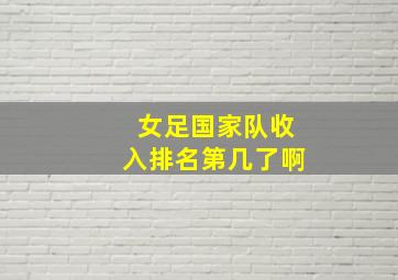 女足国家队收入排名第几了啊