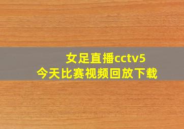 女足直播cctv5今天比赛视频回放下载