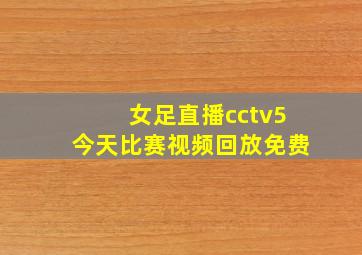 女足直播cctv5今天比赛视频回放免费