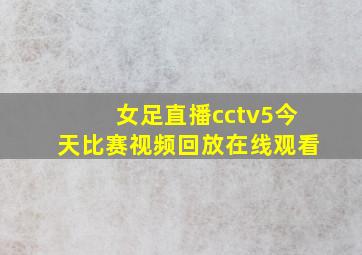 女足直播cctv5今天比赛视频回放在线观看