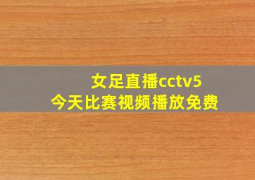 女足直播cctv5今天比赛视频播放免费