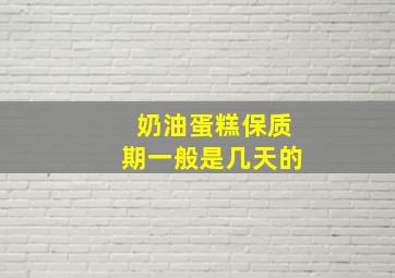 奶油蛋糕保质期一般是几天的