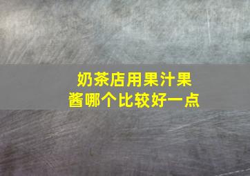 奶茶店用果汁果酱哪个比较好一点