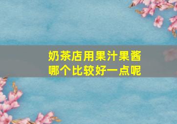 奶茶店用果汁果酱哪个比较好一点呢