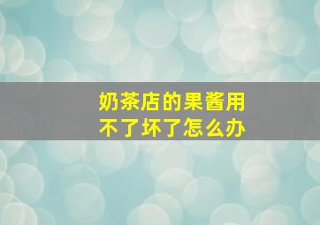 奶茶店的果酱用不了坏了怎么办