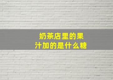 奶茶店里的果汁加的是什么糖