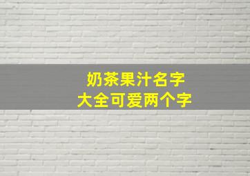 奶茶果汁名字大全可爱两个字