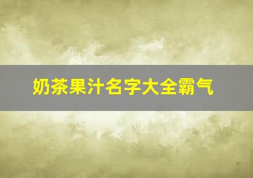 奶茶果汁名字大全霸气