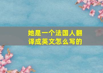 她是一个法国人翻译成英文怎么写的